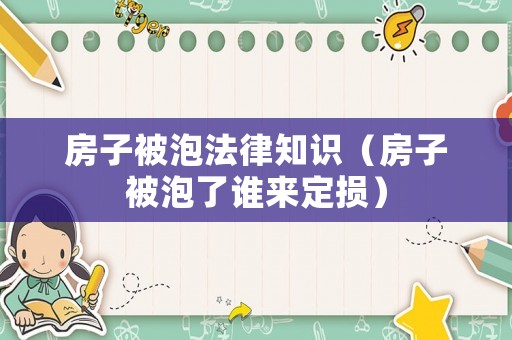 房子被泡法律知識（房子被泡了誰來定損）