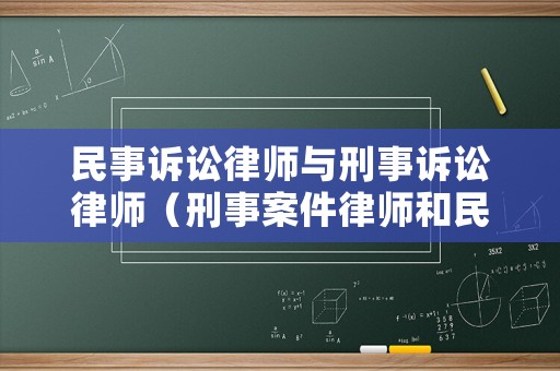 民事訴訟律師與刑事訴訟律師（刑事案件律師和民事案件律師的區別）