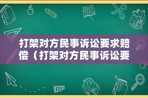 打架對方民事訴訟要求賠償（打架對方民事訴訟要求賠償合理嗎）