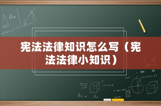 憲法法律知識怎么寫（憲法法律小知識）