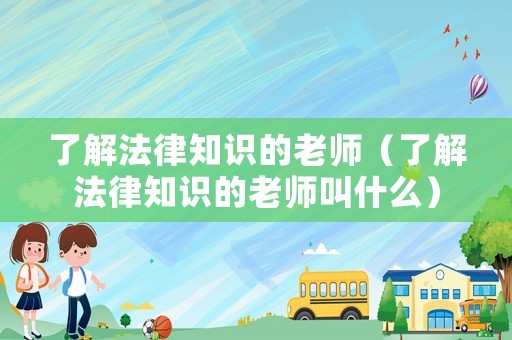 了解法律知識的老師（了解法律知識的老師叫什么）