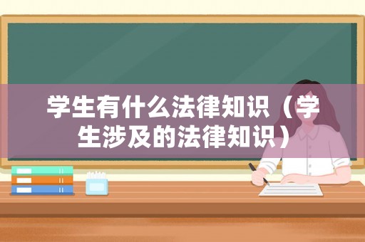 學生有什么法律知識（學生涉及的法律知識）