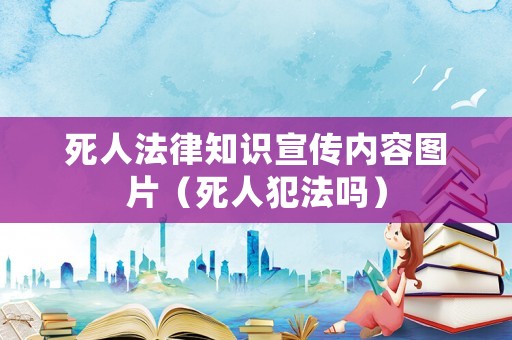 死人法律知識(shí)宣傳內(nèi)容圖片（死人犯法嗎）