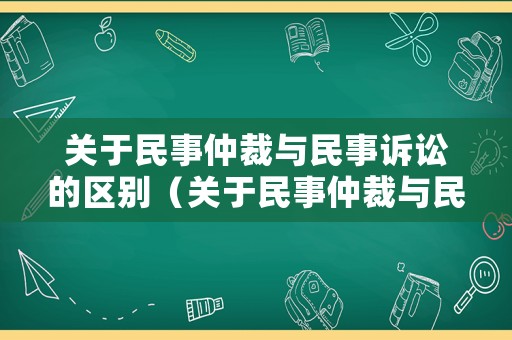 關于民事仲裁與民事訴訟的區別（關于民事仲裁與民事訴訟的區別有哪些）