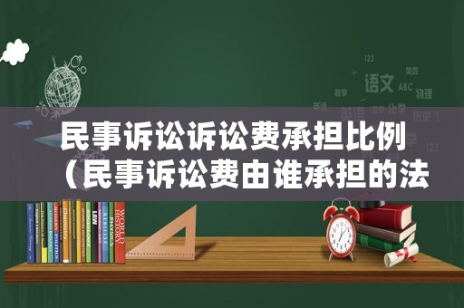 民事訴訟訴訟費承擔(dān)比例（民事訴訟費由誰承擔(dān)的法律規(guī)定）