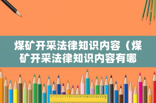 煤礦開采法律知識內容（煤礦開采法律知識內容有哪些）