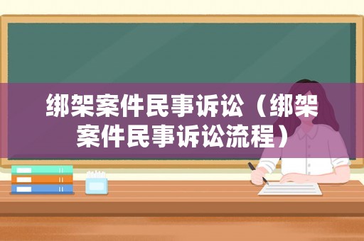 綁架案件民事訴訟（綁架案件民事訴訟流程）