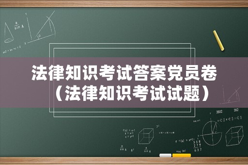 法律知識考試答案黨員卷（法律知識考試試題）