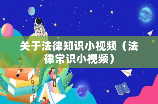 關(guān)于法律知識(shí)小視頻（法律常識(shí)小視頻）