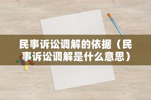 民事訴訟調解的依據（民事訴訟調解是什么意思）