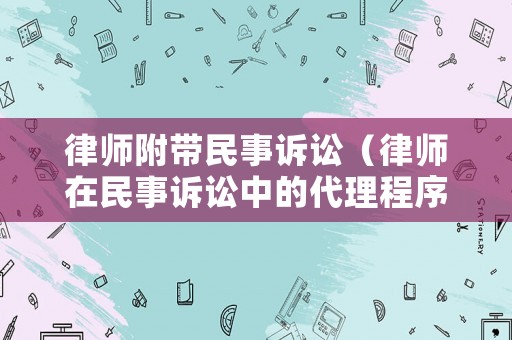 律師附帶民事訴訟（律師在民事訴訟中的代理程序）