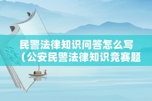民警法律知識問答怎么寫（公安民警法律知識競賽題目及答案）