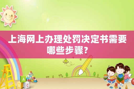 上海網上辦理處罰決定書需要哪些步驟？