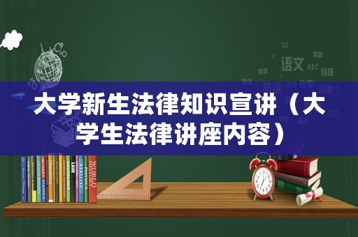 大學(xué)新生法律知識宣講（大學(xué)生法律講座內(nèi)容）