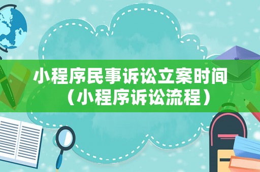 小程序民事訴訟立案時(shí)間（小程序訴訟流程）