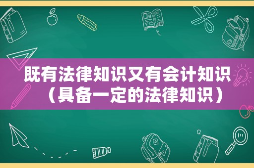 既有法律知識又有會計知識（具備一定的法律知識）