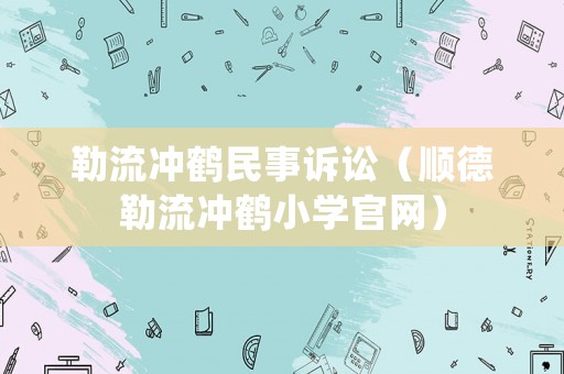 勒流沖鶴民事訴訟（順德勒流沖鶴小學官網）