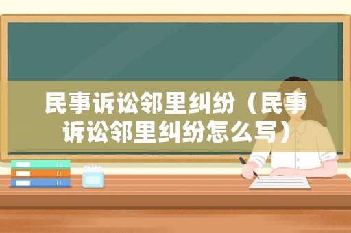 民事訴訟鄰里糾紛（民事訴訟鄰里糾紛怎么寫）