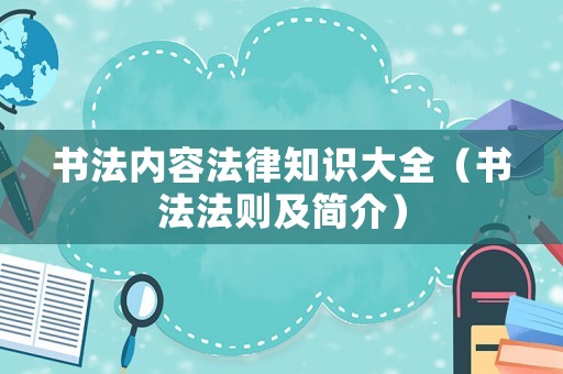 書(shū)法內(nèi)容法律知識(shí)大全（書(shū)法法則及簡(jiǎn)介）