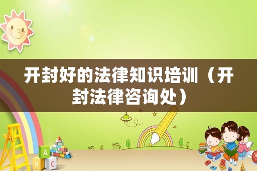 開封好的法律知識培訓(xùn)（開封法律咨詢處）