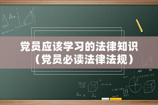 黨員應該學習的法律知識（黨員必讀法律法規）