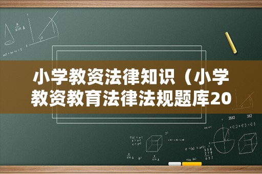 小學(xué)教資法律知識（小學(xué)教資教育法律法規(guī)題庫2020）