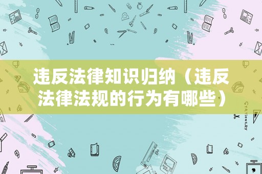 違反法律知識歸納（違反法律法規(guī)的行為有哪些）