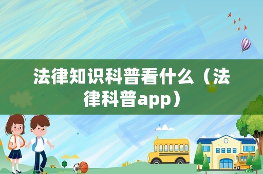 法律知識科普看什么（法律科普app）