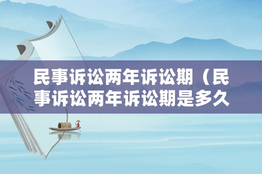 民事訴訟兩年訴訟期（民事訴訟兩年訴訟期是多久）