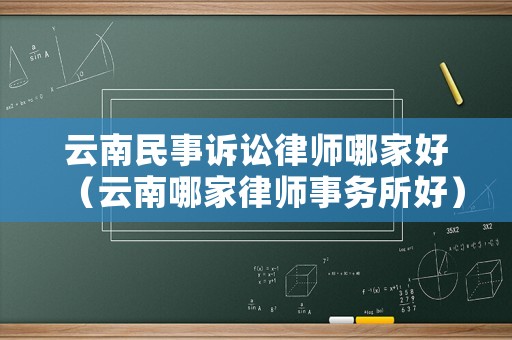 云南民事訴訟律師哪家好（云南哪家律師事務所好）