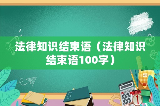 法律知識結束語（法律知識結束語100字）