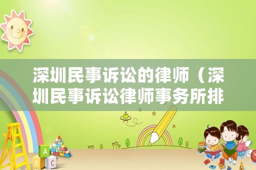 深圳民事訴訟的律師（深圳民事訴訟律師事務(wù)所排行出爐,找律師不再迷茫!）