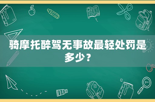 騎摩托醉駕無事故最輕處罰是多少？