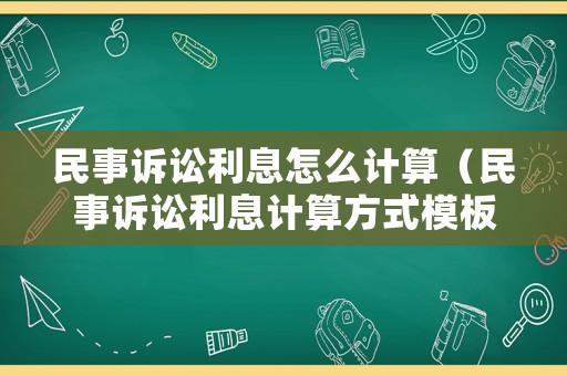 民事訴訟利息怎么計算（民事訴訟利息計算方式模板2025）