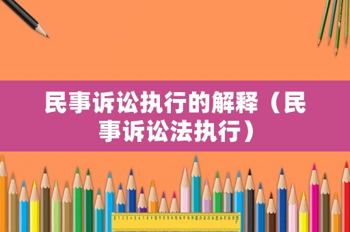 民事訴訟執行的解釋（民事訴訟法執行）