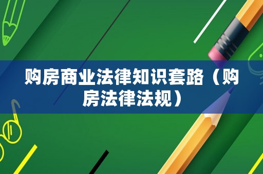 購房商業(yè)法律知識(shí)套路（購房法律法規(guī)）