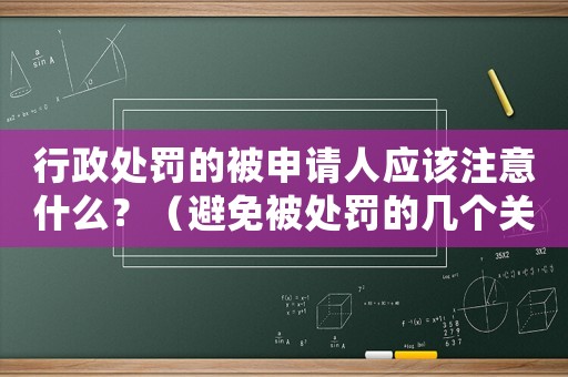 行政處罰的被申請人應該注意什么？（避免被處罰的幾個關鍵點）