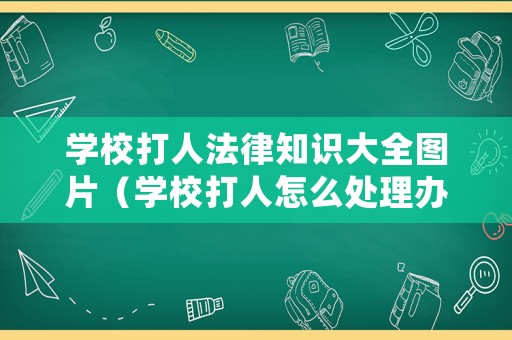 學校打人法律知識大全圖片（學校打人怎么處理辦法）