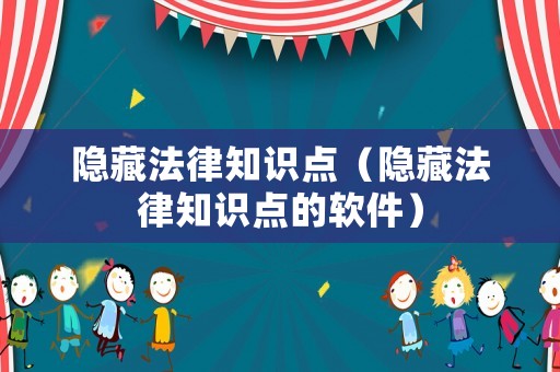 隱藏法律知識(shí)點(diǎn)（隱藏法律知識(shí)點(diǎn)的軟件）