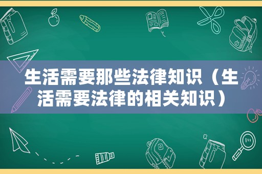 生活需要那些法律知識（生活需要法律的相關知識）