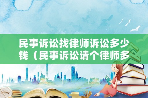 民事訴訟找律師訴訟多少錢（民事訴訟請個律師多少錢）