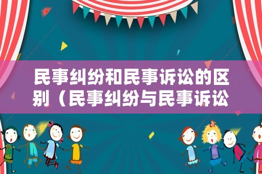 民事糾紛和民事訴訟的區(qū)別（民事糾紛與民事訴訟的區(qū)別）