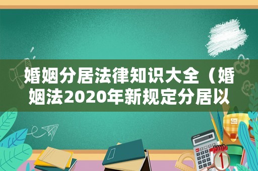 婚姻分居法律知識(shí)大全（婚姻法2020年新規(guī)定分居以什么為依據(jù)）