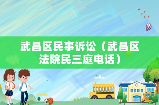 武昌區民事訴訟（武昌區法院民三庭電話）
