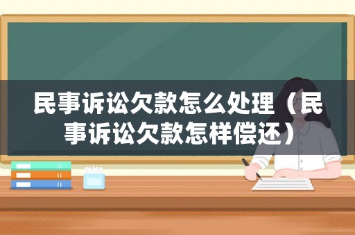 民事訴訟欠款怎么處理（民事訴訟欠款怎樣償還）