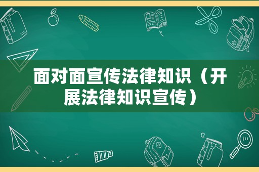 面對面宣傳法律知識（開展法律知識宣傳）