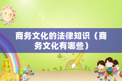 商務文化的法律知識（商務文化有哪些）