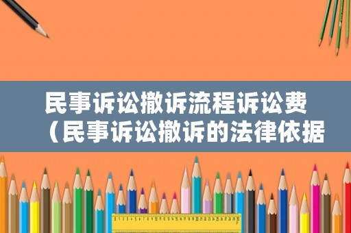民事訴訟撤訴流程訴訟費（民事訴訟撤訴的法律依據）