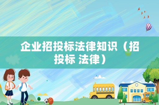 企業招投標法律知識（招投標 法律）