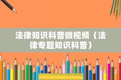 法律知識(shí)科普微視頻（法律專題知識(shí)科普）